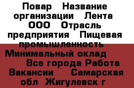 Повар › Название организации ­ Лента, ООО › Отрасль предприятия ­ Пищевая промышленность › Минимальный оклад ­ 29 987 - Все города Работа » Вакансии   . Самарская обл.,Жигулевск г.